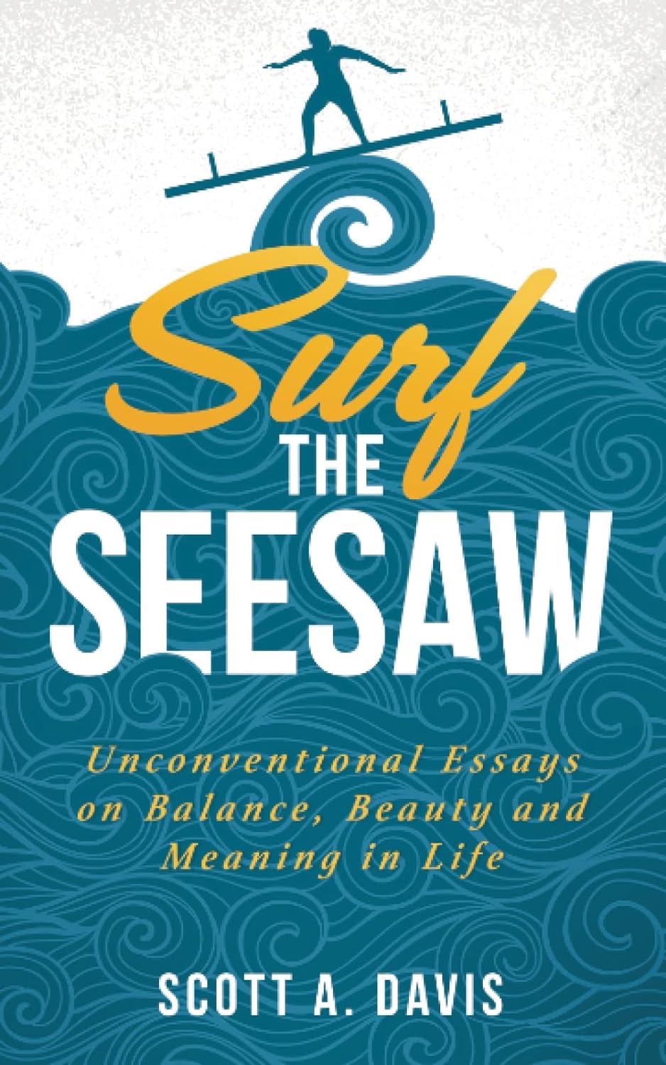 Surf the Seesaw: Unconventional Essays on Balance, Beauty, and Meaning in Life Paperback – March 30, 2023